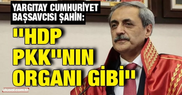 Yargıtay Cumhuriyet Başsavcısı Bekir Şahin: ''HDP PKK 'nın organı gibi'' haberi