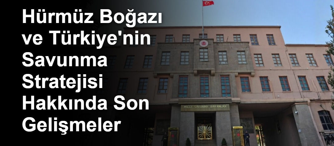 Hürmüz Boğazı ve Türkiye'nin Savunma Stratejisi Hakkında Son Gelişmeler