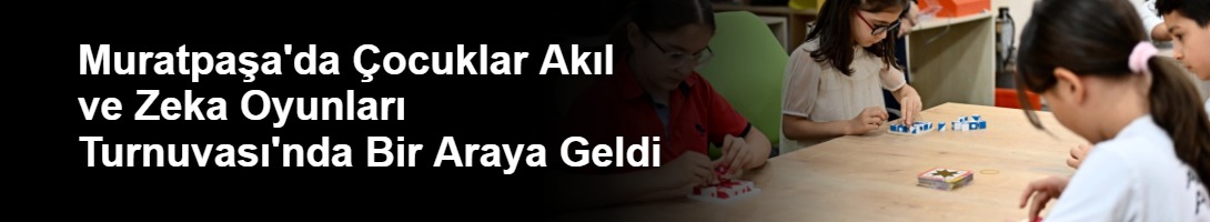 Muratpaşa'da Çocuklar Akıl ve Zeka Oyunları Turnuvası'nda Bir Araya Geldi